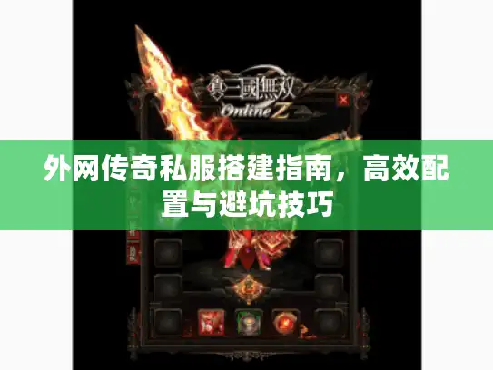 外网传奇私服搭建指南，高效配置与避坑技巧