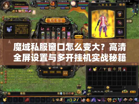 魔域私服窗口怎么变大？高清全屏设置与多开挂机实战秘籍