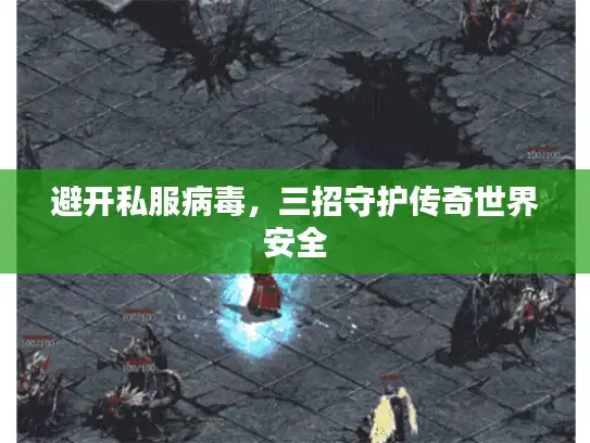 避开私服病毒，三招守护传奇世界安全
