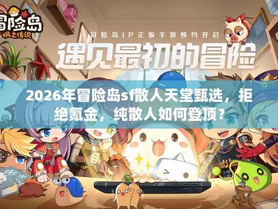 2026年冒险岛sf散人天堂甄选，拒绝氪金，纯散人如何登顶？