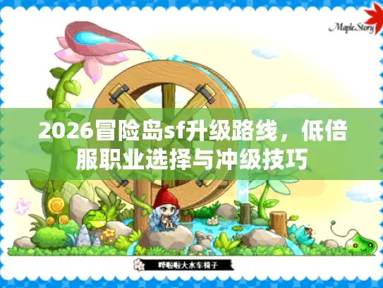 2026冒险岛sf升级路线，低倍服职业选择与冲级技巧