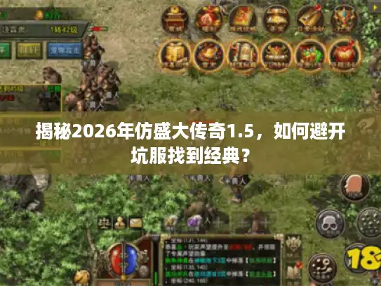 揭秘2026年仿盛大传奇1.5，如何避开坑服找到经典？