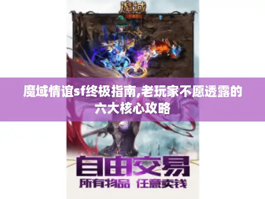 魔域情谊sf终极指南,老玩家不愿透露的六大核心攻略