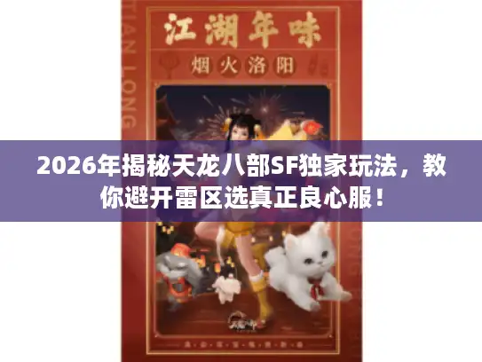 2026年揭秘天龙八部SF独家玩法,教你避开雷区选真正良心服! 2026年揭秘天龙八部SF独家玩法,教你避开雷区选真正良心服!