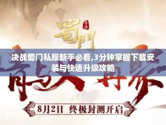 决战蜀门私服新手必看,3分钟掌握下载安装与快速升级攻略