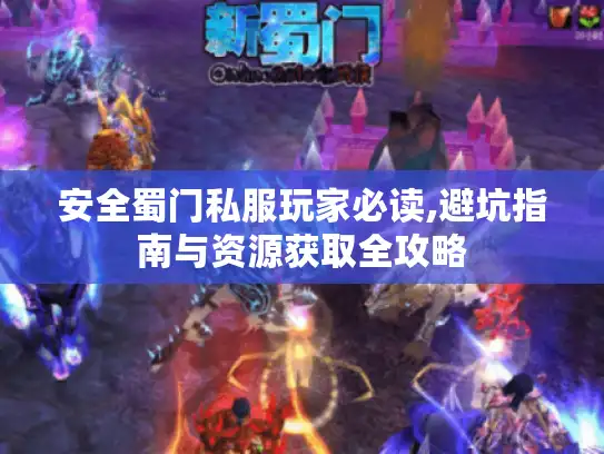 安全蜀门私服玩家必读,避坑指南与资源获取全攻略