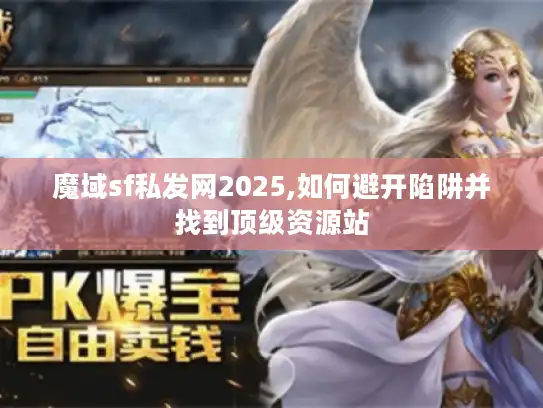 魔域sf私发网2025,如何避开陷阱并找到顶级资源站