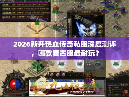 2026新开热血传奇私服深度测评，哪款复古服最耐玩？