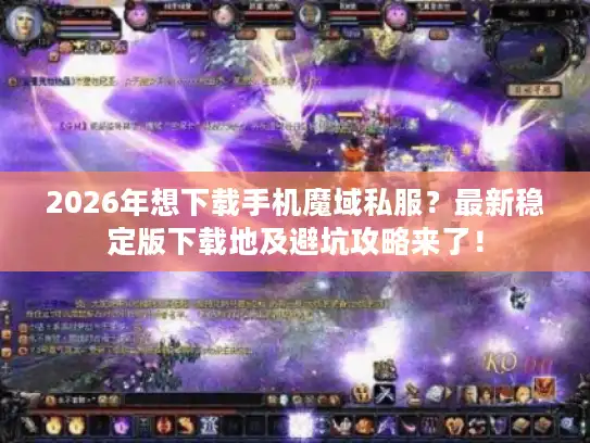 2026年想下载手机魔域私服？最新稳定版下载地及避坑攻略来了！