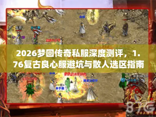 2026梦回传奇私服深度测评,1.76复古良心服避坑与散人选区指南 2026梦回传奇私服深度测评,1.76复古良心服避坑与散人选区指南