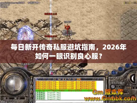 每日新开传奇私服避坑指南，2026年如何一眼识别良心服？