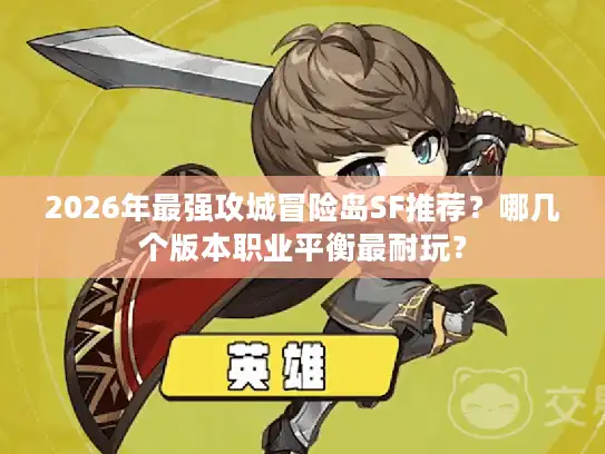 2026年最强攻城冒险岛SF推荐?哪几个版本职业平衡最耐玩? 2026年最强攻城冒险岛SF推荐?哪几个版本职业平衡最耐玩?
