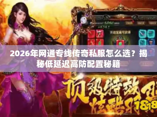 2026年网通专线传奇私服怎么选？揭秘低延迟高防配置秘籍