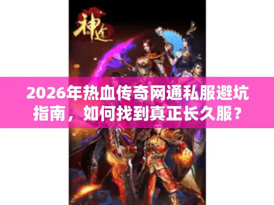 2026年热血传奇网通私服避坑指南，如何找到真正长久服？