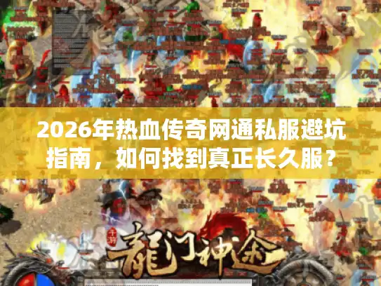 2026年热血传奇网通私服避坑指南，如何找到真正长久服？
