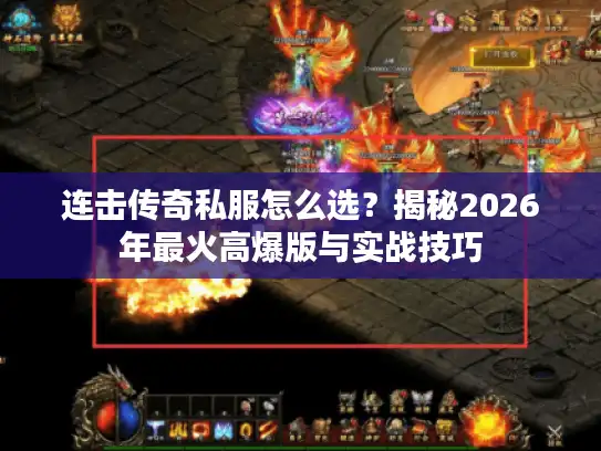 连击传奇私服怎么选?揭秘2026年最火高爆版与实战技巧 连击传奇私服怎么选?揭秘2026年最火高爆版与实战技巧
