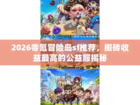 2026零氪冒险岛sf推荐，搬砖收益最高的公益服揭秘