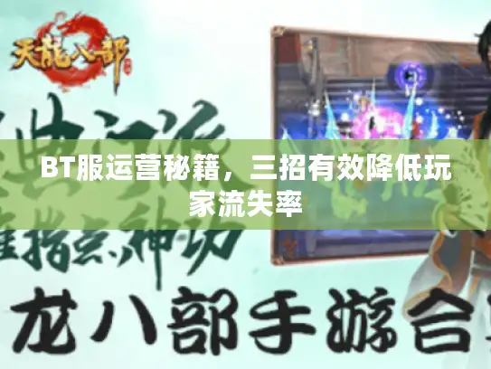 BT服运营秘籍,三招有效降低玩家流失率 BT服运营秘籍,三招有效降低玩家流失率