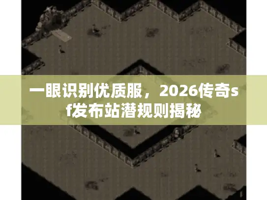 一眼识别优质服，2026传奇sf发布站潜规则揭秘