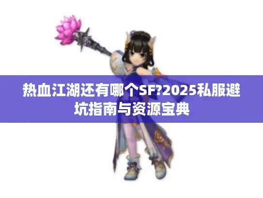 热血江湖还有哪个SF?2025私服避坑指南与资源宝典 热血江湖还有哪个SF?2025私服避坑指南与资源宝典