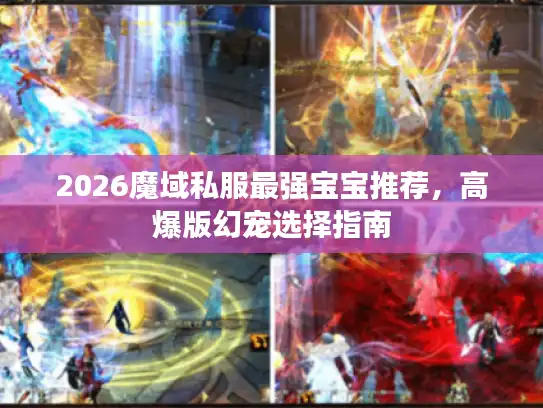 2026魔域私服最强宝宝推荐，高爆版幻宠选择指南