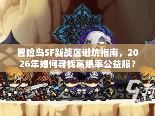 冒险岛SF新战区避坑指南，2026年如何寻找高爆率公益服？