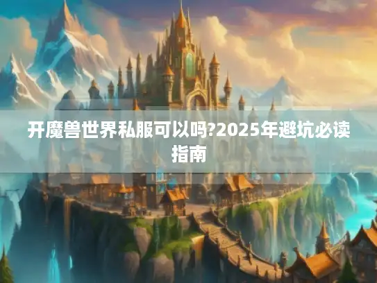 开魔兽世界私服可以吗?2025年避坑必读指南
