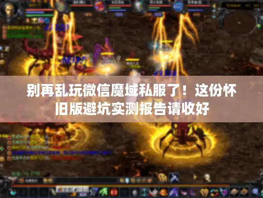 别再乱玩微信魔域私服了!这份怀旧版避坑实测报告请收好 别再乱玩微信魔域私服了!这份怀旧版避坑实测报告请收好