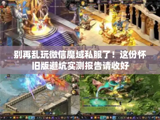 别再乱玩微信魔域私服了!这份怀旧版避坑实测报告请收好 别再乱玩微信魔域私服了!这份怀旧版避坑实测报告请收好