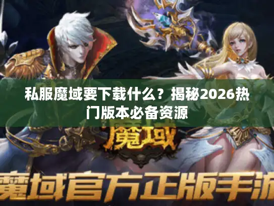 私服魔域要下载什么？揭秘2026热门版本必备资源