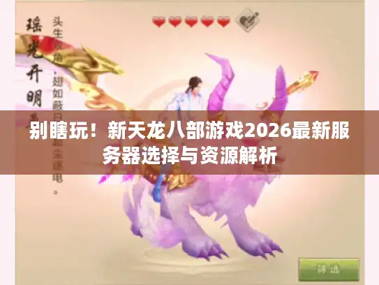 别瞎玩!新天龙八部游戏2026最新服务器选择与资源解析 别瞎玩!新天龙八部游戏2026最新服务器选择与资源解析
