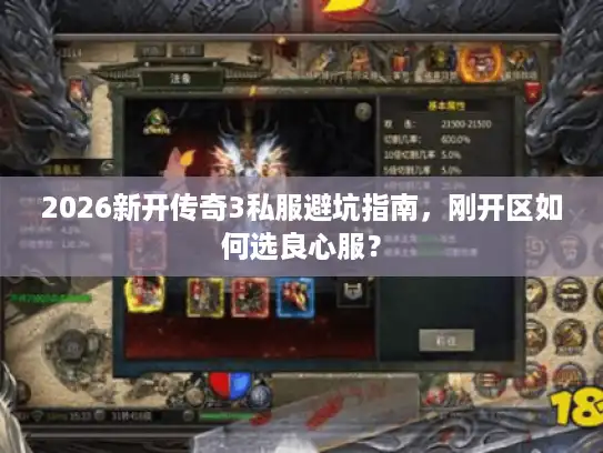 2026新开传奇3私服避坑指南,刚开区如何选良心服? 2026新开传奇3私服避坑指南,刚开区如何选良心服?