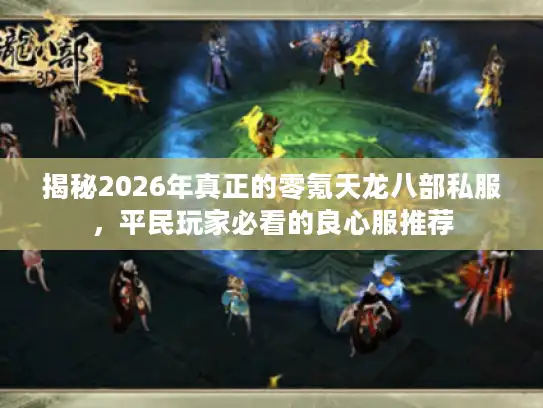 揭秘2026年真正的零氪天龙八部私服,平民玩家必看的良心服推荐 揭秘2026年真正的零氪天龙八部私服,平民玩家必看的良心服推荐