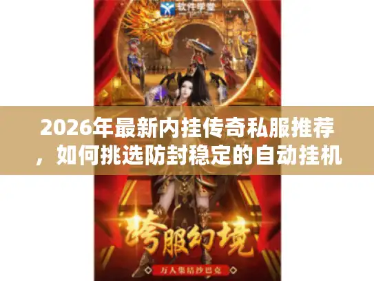 2026年最新内挂传奇私服推荐,如何挑选防封稳定的自动挂机版本? 2026年最新内挂传奇私服推荐,如何挑选防封稳定的自动挂机版本?