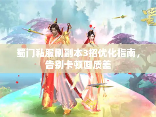 蜀门私服刷副本3招优化指南，告别卡顿画质差