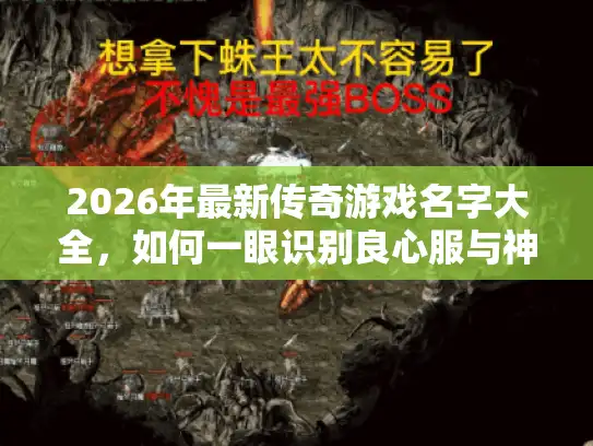 2026年最新传奇游戏名字大全,如何一眼识别良心服与神装号? 2026年最新传奇游戏名字大全,如何一眼识别良心服与神装号?