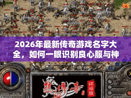 2026年最新传奇游戏名字大全,如何一眼识别良心服与神装号? 2026年最新传奇游戏名字大全,如何一眼识别良心服与神装号?