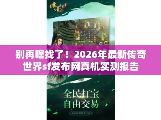 别再瞎找了！2026年最新传奇世界sf发布网真机实测报告