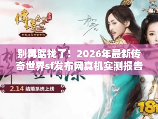 别再瞎找了！2026年最新传奇世界sf发布网真机实测报告
