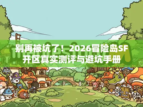 别再被坑了！2026冒险岛SF开区真实测评与避坑手册