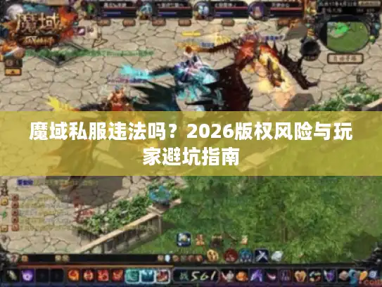 魔域私服违法吗？2026版权风险与玩家避坑指南