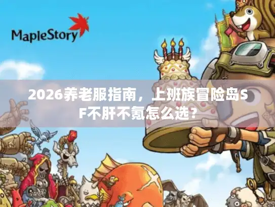 2026养老服指南,上班族冒险岛SF不肝不氪怎么选? 2026养老服指南,上班族冒险岛SF不肝不氪怎么选?