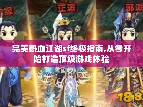 完美热血江湖sf终极指南,从零开始打造顶级游戏体验