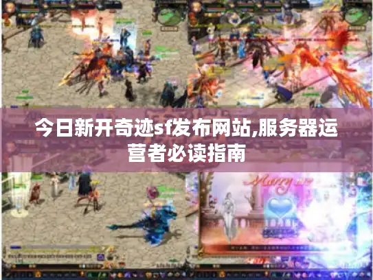 今日新开奇迹sf发布网站,服务器运营者必读指南