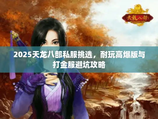 2025天龙八部私服挑选，耐玩高爆版与打金服避坑攻略