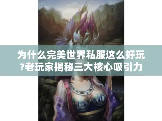 为什么完美世界私服这么好玩?老玩家揭秘三大核心吸引力