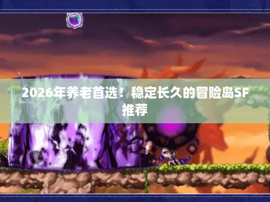 2026年养老首选！稳定长久的冒险岛SF推荐