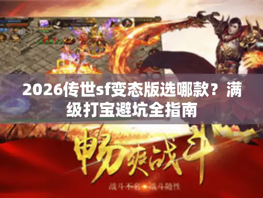 2026传世sf变态版选哪款?满级打宝避坑全指南 2026传世sf变态版选哪款?满级打宝避坑全指南