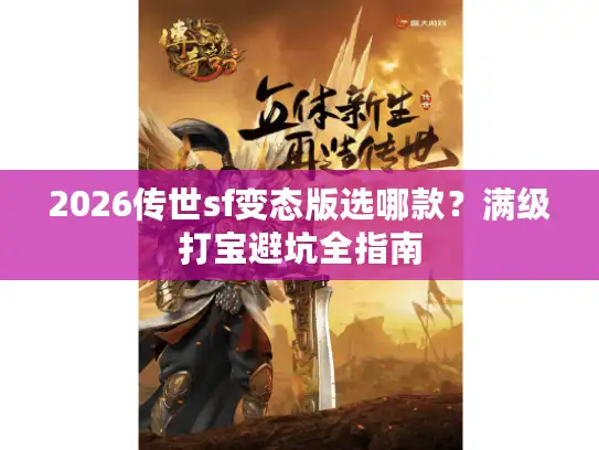 2026传世sf变态版选哪款?满级打宝避坑全指南 2026传世sf变态版选哪款?满级打宝避坑全指南