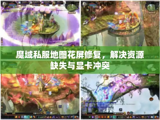 魔域私服地图花屏修复，解决资源缺失与显卡冲突